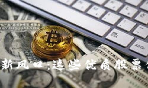 数字货币投资新风口：这些优质股票你绝不能错过！