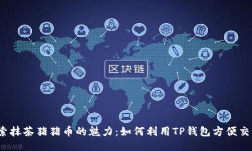 探索抹茶猪猪币的魅力：如何利用TP钱包方便交易？