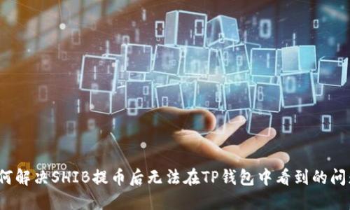 如何解决SHIB提币后无法在TP钱包中看到的问题？