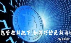 TP钱包管控新规下，如何巧妙更新与适应？