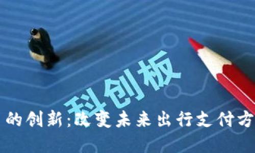 滴滴数字货币的创新：改变未来出行支付方式的秘密武器