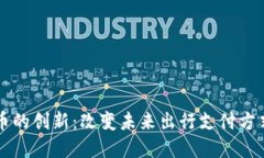 滴滴数字货币的创新：改变未来出行支付方式的