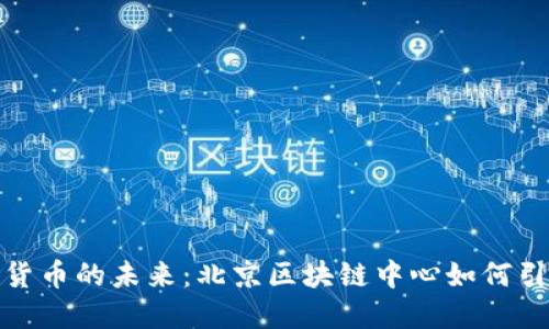 探索数字货币的未来：北京区块链中心如何引领新潮流