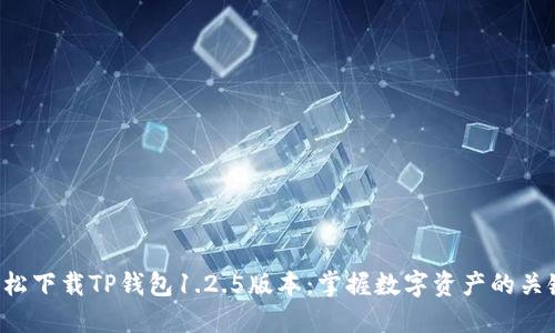 轻松下载TP钱包1.2.5版本：掌握数字资产的关键!