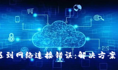 当TP钱包遇到网络连接错误：解决方案与预防指南