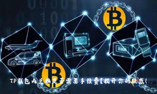 TP钱包内兑换是否需要手续费？揭开你的疑惑！