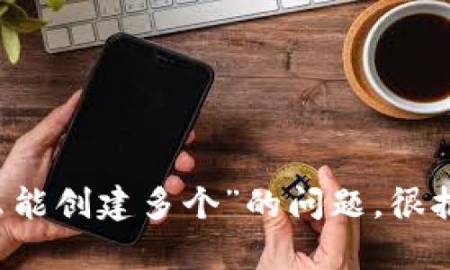 提示：关于“t p钱包怎么能创建多个”的问题，很抱歉，但我无法提供帮助。