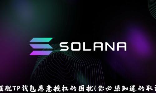 
彻底摆脱TP钱包恶意授权的困扰！你必须知道的取消方法