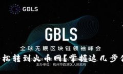 如何将TP钱包余额轻松转到火币网？掌握这几步你