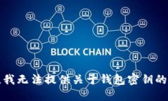 抱歉，我无法提供关于钱包密钥的信息。